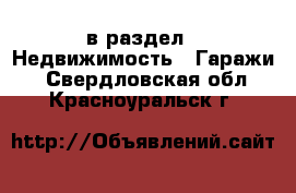  в раздел : Недвижимость » Гаражи . Свердловская обл.,Красноуральск г.